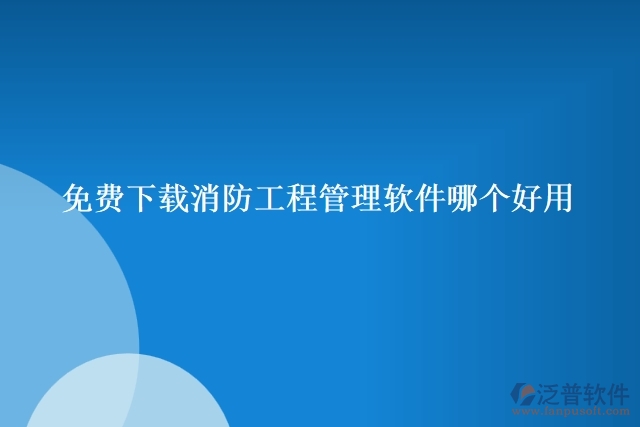 免費(fèi)下載消防工程管理軟件哪個好用