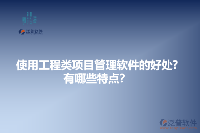 使用工程類項(xiàng)目管理軟件的好處？有哪些特點(diǎn)？