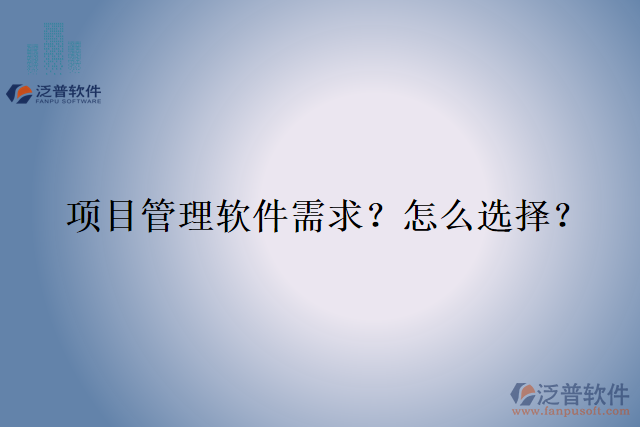 項(xiàng)目管理軟件需求？怎么選擇？