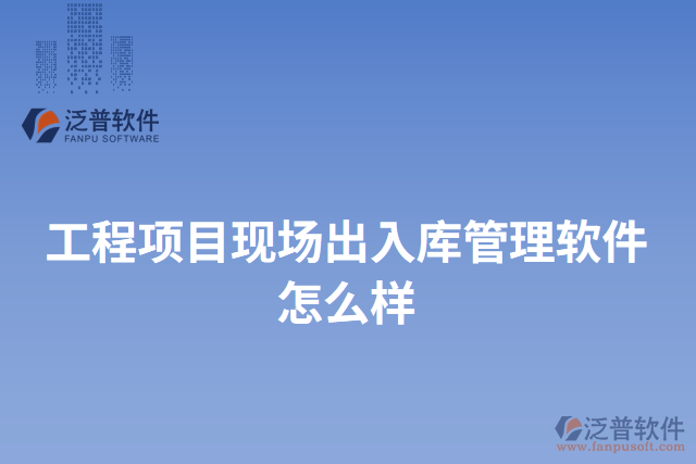 工程項(xiàng)目現(xiàn)場出入庫管理軟件怎么樣