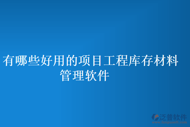 有哪些好用的項(xiàng)目工程庫(kù)存材料管理軟件