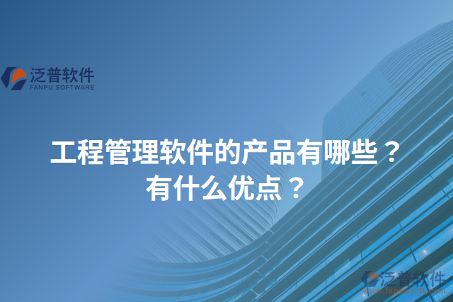 工程管理軟件的產(chǎn)品有哪些？有什么優(yōu)點？