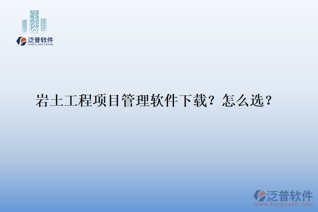 巖土工程項目管理軟件下載？怎么選？