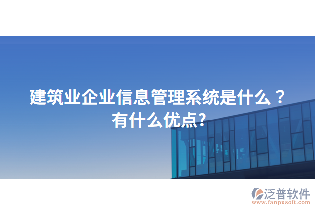 建筑業(yè)企業(yè)信息管理系統(tǒng)是什么？有什么優(yōu)點?