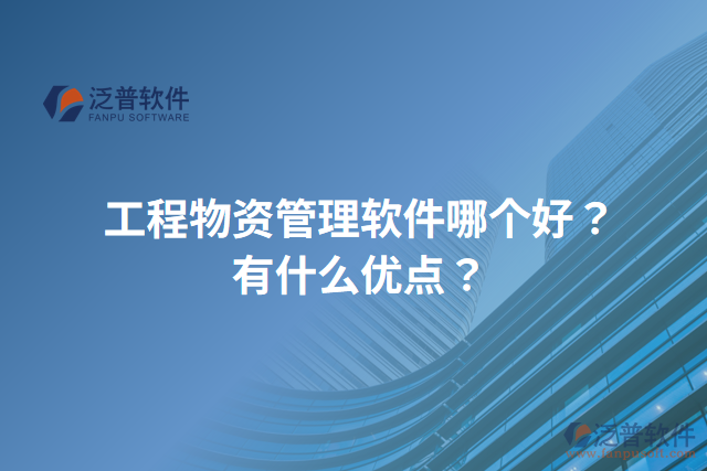 工程物資管理軟件哪個好？有什么優(yōu)點？