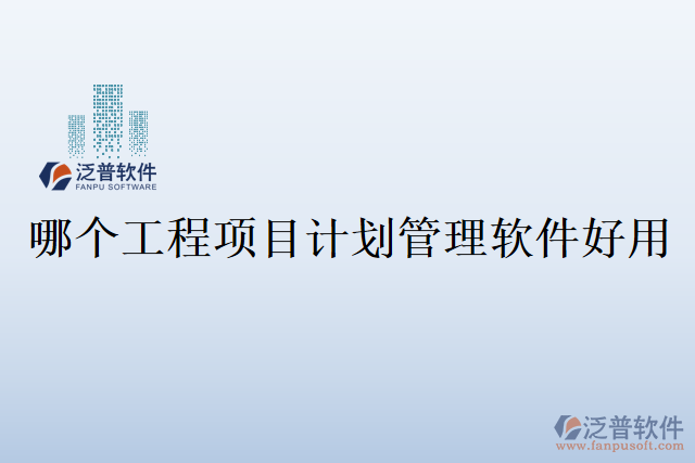 哪個工程項(xiàng)目計劃管理軟件好用