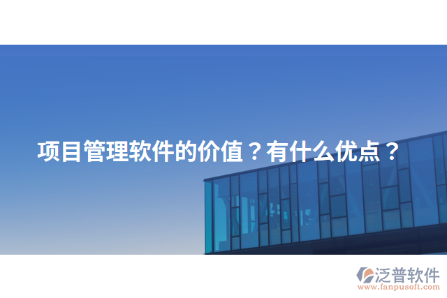項目管理軟件的價值？有什么優(yōu)點？