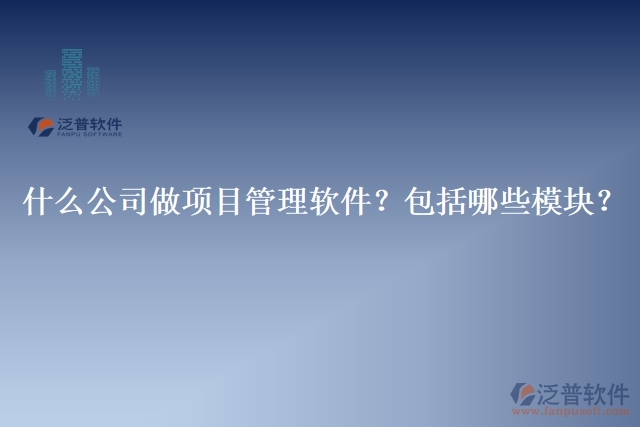 32.什么公司做項(xiàng)目管理軟件？包括哪些模塊？