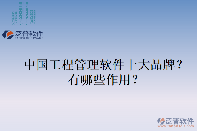 中國(guó)工程管理軟件十大品牌？有哪些作用？