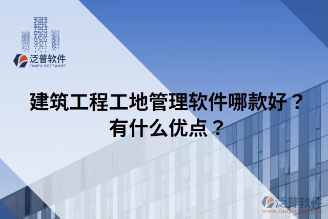 建筑工程工地管理軟件哪款好？有什么優(yōu)點？