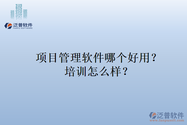 項(xiàng)目管理軟件哪個(gè)好用？培訓(xùn)怎么樣？
