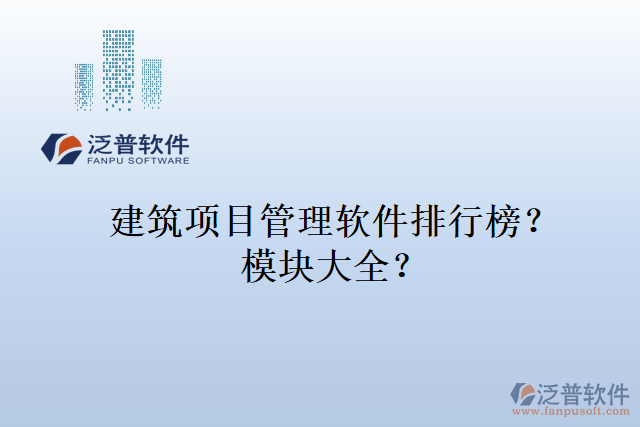 建筑項(xiàng)目管理軟件排行榜？模塊大全？