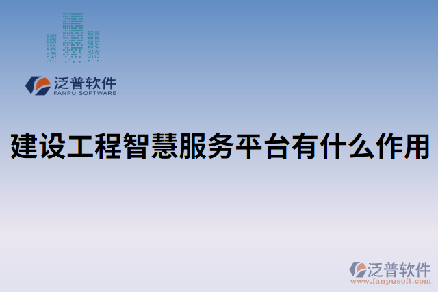 建設工程智慧服務平臺有什么作用 