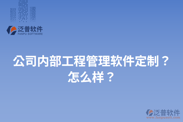 公司內(nèi)部工程管理軟件定制？怎么樣？