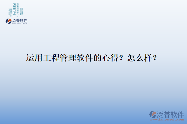 運(yùn)用工程管理軟件的心得？怎么樣？
