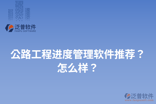 公路工程進(jìn)度管理軟件推薦？怎么樣？