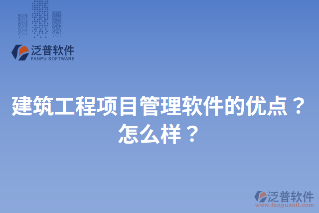 建筑工程項(xiàng)目管理軟件的優(yōu)點(diǎn)？怎么樣？