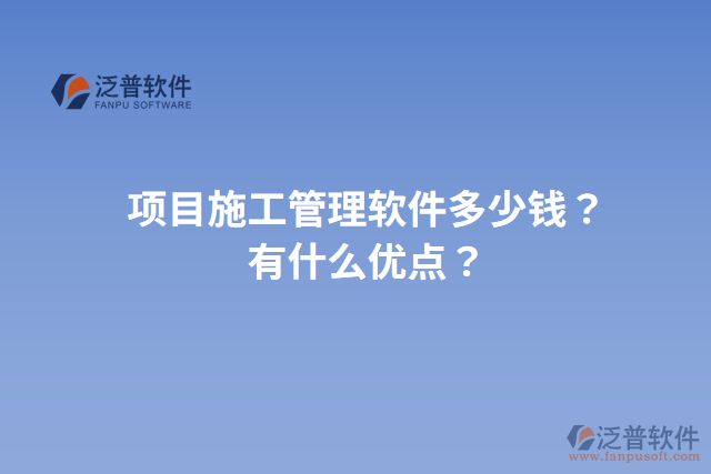 項(xiàng)目施工管理軟件多少錢？有什么優(yōu)點(diǎn)？