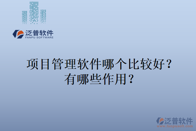 項(xiàng)目管理軟件哪個(gè)比較好？有哪些作用？
