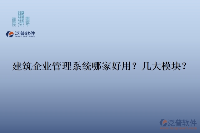 建筑企業(yè)管理系統(tǒng)哪家好用？幾大模塊？