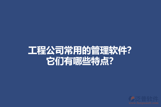 工程公司常用的管理軟件？ 它們有哪些特點？
