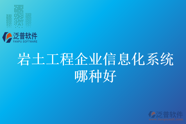 巖土工程企業(yè)信息化系統哪種好