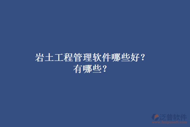 巖土工程管理軟件哪些好？有哪些？