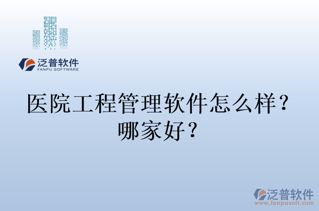 醫(yī)院工程管理軟件怎么樣？哪家好？