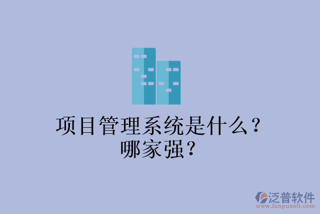 項(xiàng)目管理系統(tǒng)是什么？哪家強(qiáng)？