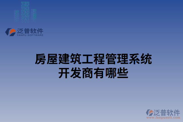 房屋建筑工程管理系統(tǒng)開(kāi)發(fā)商有哪些