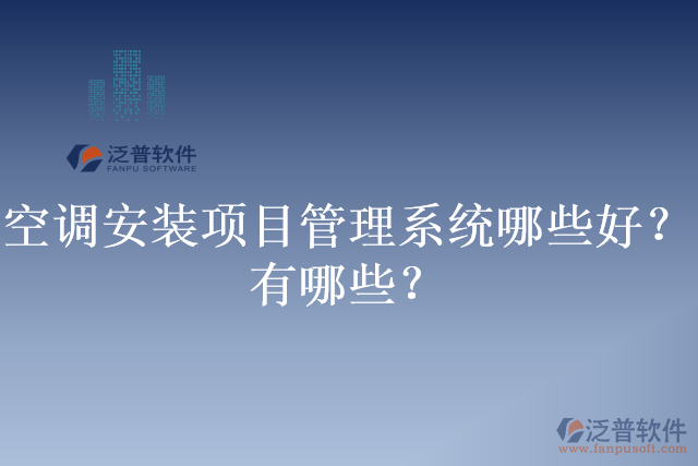 空調(diào)安裝項(xiàng)目管理系統(tǒng)哪些好？有哪些？