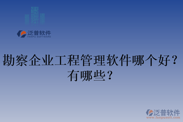勘察企業(yè)工程管理軟件哪個好？有哪些？