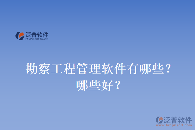 勘察工程管理軟件有哪些？哪些好？