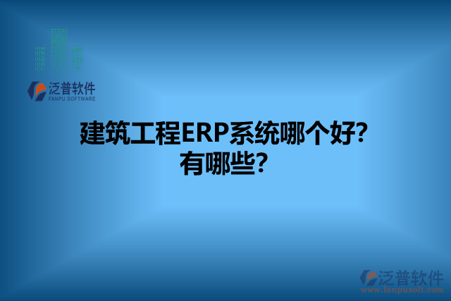 建筑工程ERP系統(tǒng)哪個(gè)好？有哪些？