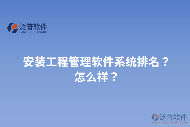 安裝工程管理軟件系統(tǒng)排名？怎么樣？