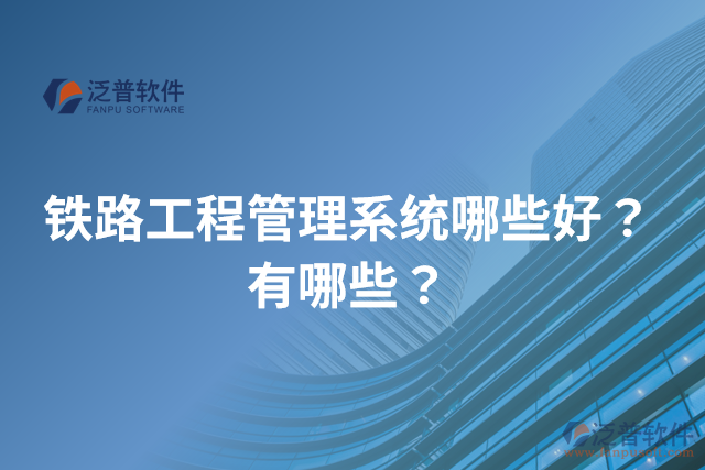 鐵路工程管理系統(tǒng)哪些好？有哪些？