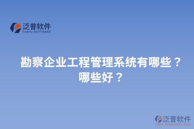 勘察企業(yè)工程管理系統(tǒng)有哪些？哪些好？