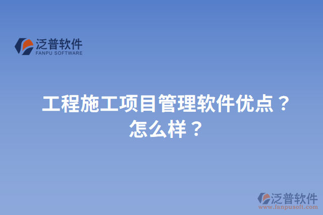 工程施工項(xiàng)目管理軟件優(yōu)點(diǎn)？怎么樣？