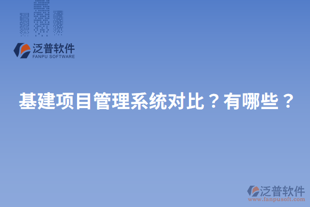 基建項(xiàng)目管理系統(tǒng)對比？有哪些？
