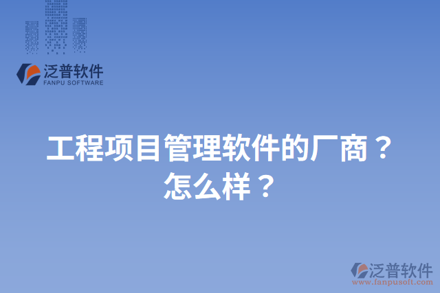 工程項目管理軟件的廠商？怎么樣？