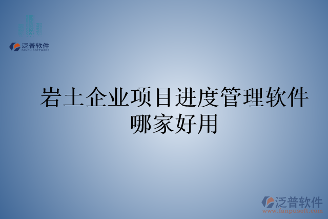 巖土企業(yè)項目進(jìn)度管理軟件哪家好用