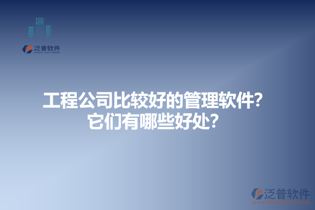 工程公司比較好的管理軟件?它們有哪些好處?
