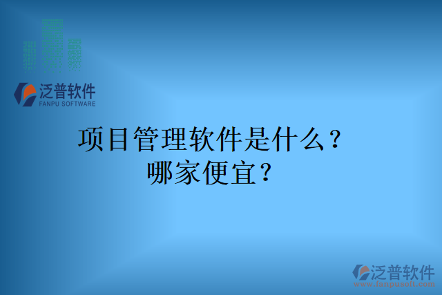 項(xiàng)目管理軟件是什么？哪家便宜？