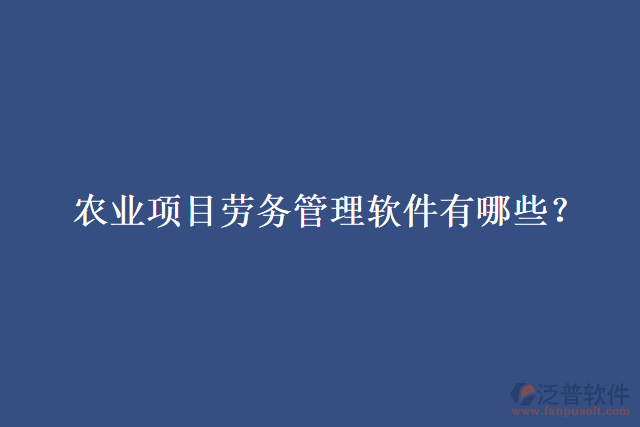 農(nóng)業(yè)項(xiàng)目勞務(wù)管理軟件有哪些？