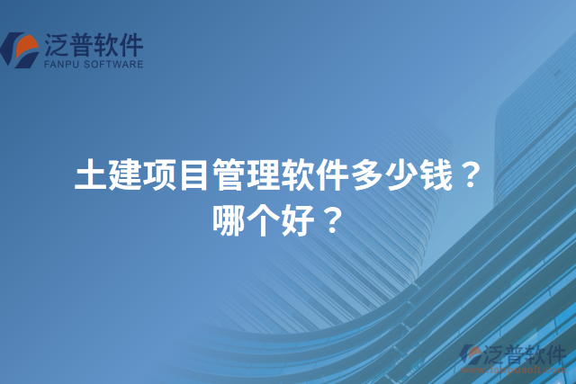 土建項(xiàng)目管理軟件多少錢？哪個好？