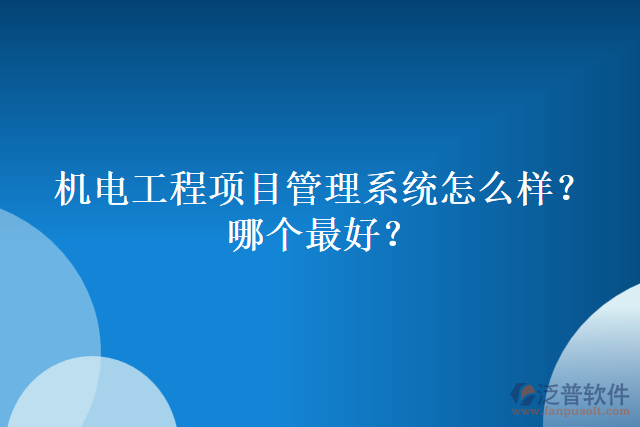 機(jī)電工程項(xiàng)目管理系統(tǒng)怎么樣？哪個(gè)最好？