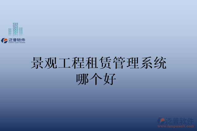 景觀(guān)工程租賃管理系統(tǒng)哪個(gè)好