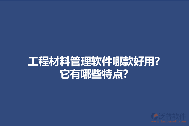 工程材料管理軟件哪款好用？它有哪些特點(diǎn)？