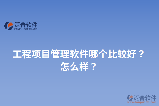 工程項目管理軟件哪個比較好？怎么樣？