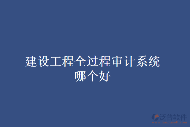 建設(shè)工程全過程審計系統(tǒng)哪個好